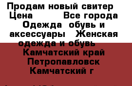 Продам новый свитер › Цена ­ 800 - Все города Одежда, обувь и аксессуары » Женская одежда и обувь   . Камчатский край,Петропавловск-Камчатский г.